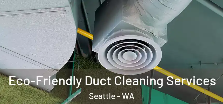 Eco-Friendly Duct Cleaning Services Seattle - WA