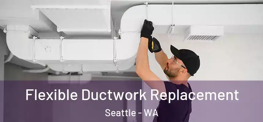 Flexible Ductwork Replacement Seattle - WA