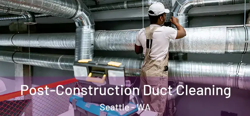 Post-Construction Duct Cleaning Seattle - WA