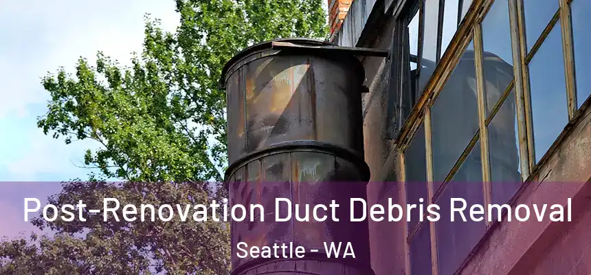 Post-Renovation Duct Debris Removal Seattle - WA